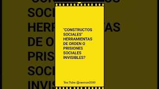 "CONSTRUCTOS SOCIALES": HERRAMIENTAS DE ORDEN O PRISIONES SOCIALES INVISIBLES?