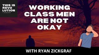 Working Class Men Are Not Okay ft. Ryan Zickgraf