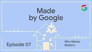 Made by Google Podcast Episode 7: Why Matter Matters