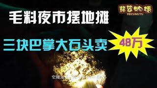 瑞丽大爹摆地摊，三块巴掌大的翡翠原石要48万，不愧最贵地摊货！你觉得呢？