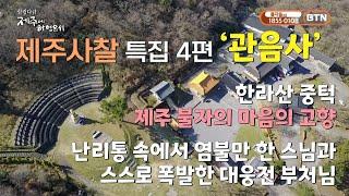 제주 불자의 마음의 고향, 난리통 속에서 염불만 한 스님과 스스로 폭발한 대웅전 부처님 “제주도에 가보자” 제주사찰 특집 4편 ‘관음사’(BTN 힐링다큐 ‘제주에 하영옵서 중)