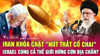 Điểm nóng thế giới:Iran khóa chặt "nút thắt cổ chai",Israel cùng cả thế giới hứng cơn địa chấn?