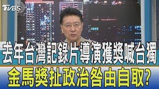 【少康觀點】去年台灣記錄片導演獲獎喊台獨　金馬獎扯政治咎由自取？