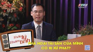 Phá hoại tài sản của mình có bị xử phạt? | THẤU LÝ THẤM TÌNH | TayNinhTVART