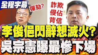 【全程字幕】李俊俋"閃辭滅火"?吳宗憲:恐涉及這三罪..."最慘下場"曝光