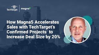 How Magna5 Accelerates Sales with TechTarget’s Confirmed Projects to Increase Deal Size by 20%