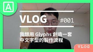 【VLOG 字做日誌】#001 我想用Glyphs創造一套中文字型製作的流程