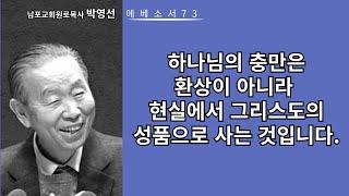 남포교회박영선원로목사 에베소서강해73: 하나님의 충만은 환상이 아니라 현실에서 그리스도의 성품으로 사는 것입니다.