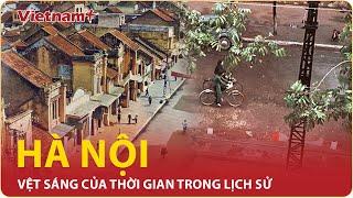 Hà Nội - Vệt sáng của thời gian trong lịch sử | VietnamPlus