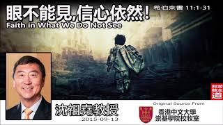 眼不能見, 信心依然! (Faith in What We Do Not See) (希伯來書 11:1-31) - 沈祖堯教授