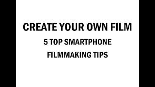 Create Your Own Film - 5 Top Smartphone Filmmaking Tips