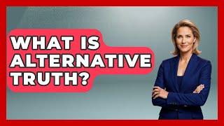 What Is Alternative Truth? - The Ethical Compass
