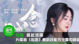 《風起洛陽》片尾曲《心念》黃詩扶空靈的嗓音讓人沈浸其中 隨情節變化而更加心緒起伏 | 愛奇藝