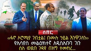 ‹‹ፋኖ ኦሮሚያ ገብቷል፤ በሙሉ ኃይል እንዋጋለን›› | የኢሳያስ መልዕክተኛ አዲስአበባ ገቡ | ስለ ወደቡ ጉዳዩ በዝግ ተመከረ… | Ethiopia