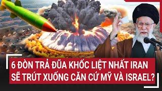 Thời sự quốc tế: 6 đòn trả đũa khốc liệt nhất Iran sẽ trút xuống căn cứ Mỹ và Israel?