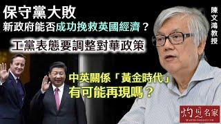 【字幕】陳文鴻教授：保守黨大敗 新政府能否成功挽救英國經濟？工黨表態要調整對華政策 中英關係「黃金時代」有可能再現嗎？《灼見政治》 （2024-07-11）