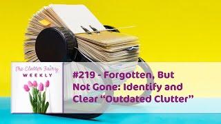 Forgotten, But Not Gone: Identify and Clear “Outdated Clutter” - The Clutter Fairy Weekly #219