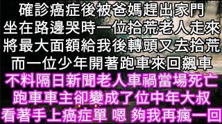 確診癌症後被爸媽趕出家門坐在路邊哭時一位拾荒老人走來將最大面額給我後轉頭又去拾荒而一位少年開著跑車來回飆車 不料隔日老人車禍當場死亡#心書時光 #為人處事 #生活經驗 #情感故事 #唯美频道 #爽文