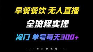 全网独家首发：【早餐配方无人直播全流程实操讲解】冷门蓝海项目，单日收益300+
