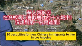 The 10 most popular cities for new Chinese immigrants to live in Los Angeles！華人新移民在洛杉磯最喜歡居住的十大城市！