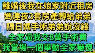 離婚後我在娘家附近租房，媽連夜3套房產轉給弟弟，隔日媽手術弟弟說沒錢，全家逼我交8萬手術費，我當場一個舉動全家嚇傻 | 柳梦微语