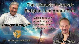 The Ultimate Betrayal: Religion Lied About God | Gil Hodges Podcast with Baxter Kruger