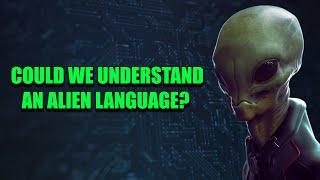 Would It Be Humanly Possible To Understand An Alien Language?