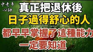 真正把退休後日子過得舒心的人，都早早掌握了這種能力!一定要知道！【中老年心語】#養老 #幸福#人生 #晚年幸福 #深夜#讀書 #養生 #佛 #為人處世#哲理