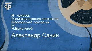 Александр Санин. Я - человек. Радиокомпозиция спектакля Московского театра им. М. Н.Ермоловой