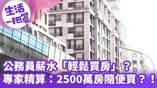 《生活一把罩》公務員薪水「輕鬆買房」？專家精算：2500萬房隨便買？！