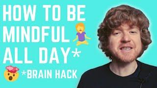 HOW TO BE MINDFUL ALL THE TIME (Best Brain Hack Ever!)