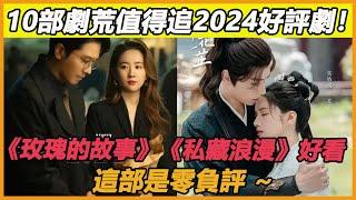 10部劇荒值得追2024好評劇！ 《玫瑰的故事》《私藏浪漫》好看，這部是零負評 ~#許凱#譚松韻#你比星光美麗#魏哲鳴#張佳寧#私藏浪漫#劉亦菲#林更新#玫瑰的故事#李沐宸#葉盛佳#執筆