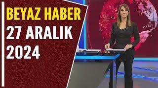 BEYAZ HABER 27 ARALIK 2024