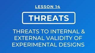 LESSON 14 - THREATS TO INTERNAL AND EXTERNAL VALIDITY OF EXPERIMENTAL DESIGNS