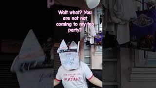 YEA REALLY SOPHIE BUT I AM STILL NOT COMING TO YOUR TEA PARTY