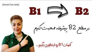 بجای کلمات B1  از کلمات پیشرفته B2 تو صحبت استفاده کنید