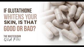 If glutathione whitens your skin, is that good or bad?