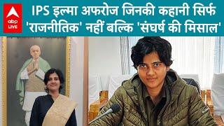 IPS Ilma Afroz: IPS इल्मा अफरोज जिनकी कहानी सिर्फ 'राजनीतिक' नहीं बल्कि 'संघर्ष की मिसाल' बनी