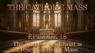 The Three Ways Christ is Present at Every Mass - The Catholic Mass - Episode 18