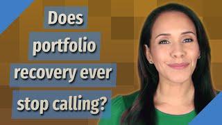 Does portfolio recovery ever stop calling?