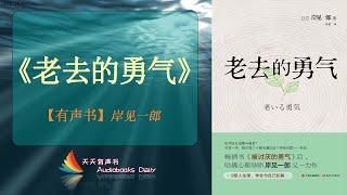 【有声书】《老去的勇气》岸见一郎（完整版）来自一位智者的心路历程，要用乐观的人生哲学态度来看待衰老、疾病和死亡 – 天天有声书 Audiobooks Daily出品｜Official Channel