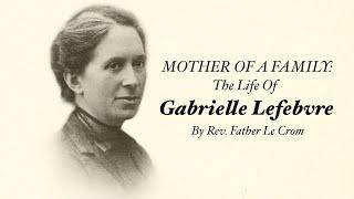 The Life Of Gabrielle Lefebvre - Mother Of Archbishop Lefebvre