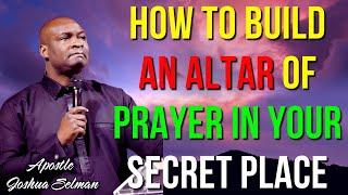 APOSTLE JOSHUA SELMAN - HOW TO BUILD AN ALTAR OF PRAYER IN YOUR SECRET PLACE #apostlejoshuaselman