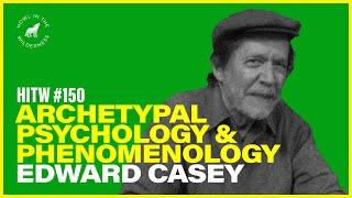 Archetypal Psychology & Phenomenology | Edward Casey | HITW 150