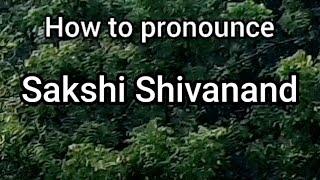How to Pronounce Sakshi Shivanand