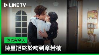 【你也有今天】EP27：陳星旭終於吻到章若楠  | LINE TV 共享追劇生活