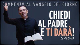 Commento al Vangelo del giorno - CHIEDI AL PADRE E TI DARÀ! - Lc 11,5-13