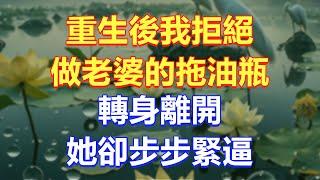 重生後我拒絕做老婆的拖油瓶，轉身離開，她卻步步緊逼！ #情感故事 #小說 #人生感悟 #退休生活 #深夜淺讀