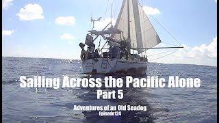 Sailing Across the Pacific Alone, pt 5  Adventures of an Old Seadog, ep124