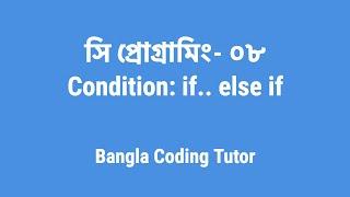 সি প্রোগ্রামিং - ০৮ঃ Condition- if.. else if | Bangla Coding Tutor | C Programming Bangla Tutorial